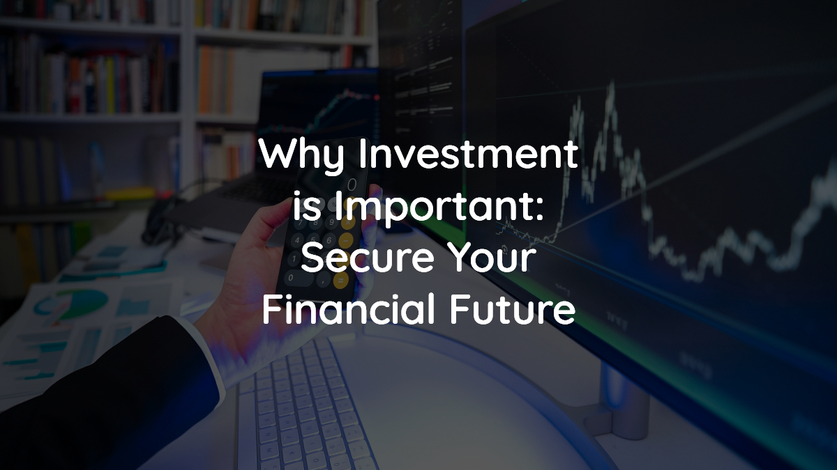 Why Investment is Important: Secure Your Financial Future